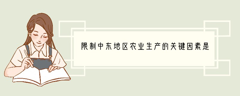 限制中东地区农业生产的关键因素是（　　）A．石油资源B．森林资源C．土地资源D．水资